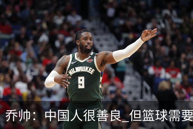 乔帅：中国人很善良 但篮球需要“坏”的一面